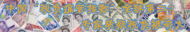 中國“稅負(fù)痛苦指數(shù)”全球第二？ 專家質(zhì)疑稅負(fù)被夸大